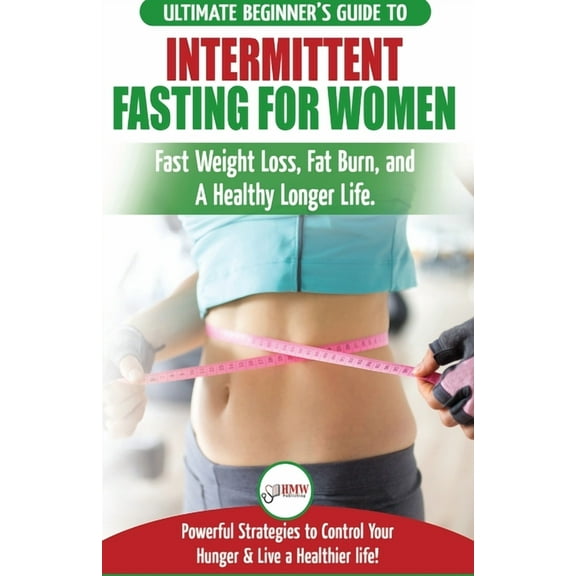 Intermittent Fasting For Women: The Ultimate Beginner's Guide to Fast Weight Loss, Fat Burn, and A Healthy Longer L, (Paperback)