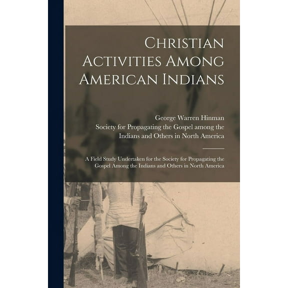 Christian Activities Among American Indians: A Field Study Undertaken for the Society for Propagating the Gospel Among t, (Paperback)