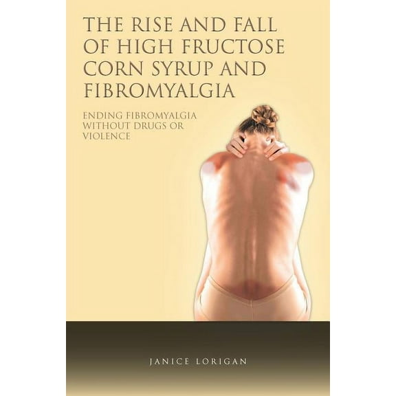 Rise and Fall of High Fructose Corn Syrup and Fibromyalgia : Ending Fibromyalgia Without Drugs or Violence