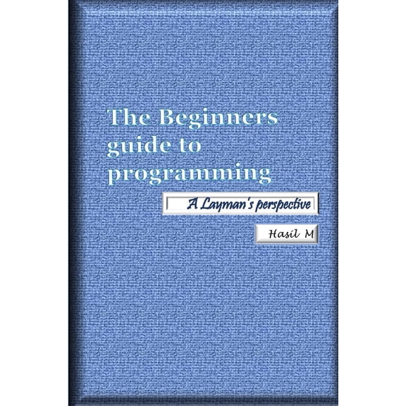 The Beginners Guide To Programming: A Layman's Perspective, (Paperback)