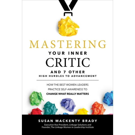 Mastering Your Inner Critic…and 7 Other High Hurdles to Advancement: How the Best Women Leaders Practice Self-Awareness to Change What Really Matters -