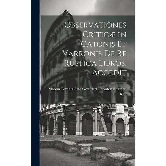 Observationes Criticæ in Catonis et Varronis de re Rustica Libros. Accedit (Hardcover)