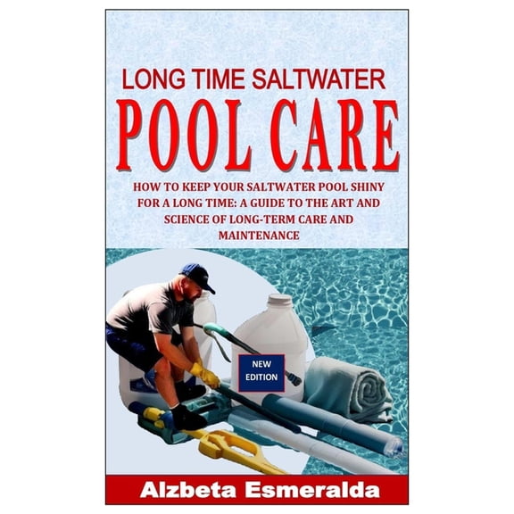 Long Time Saltwater Pool Care: How to Keep Your Saltwater Pool Shiny for a Long Time: A Guide to the Art and Science of , (Paperback)