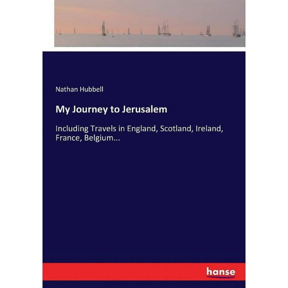 My Journey to Jerusalem: Including Travels in England, Scotland, Ireland, France, Belgium..., (Paperback)