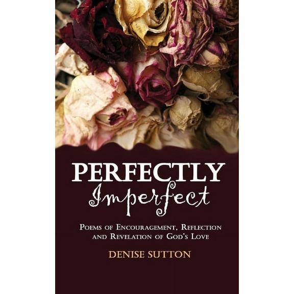 Perfectly Imperfect: Poems of Encouragement, Reflection and Revelation of God's Love, (Paperback)