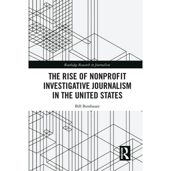 Routledge Research in Journalism The Rise of NonProfit Investigative Journalism in the United States, (Paperback)
