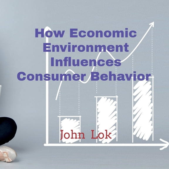 How Economic Environment Influences Consumer Behavior, (Paperback)