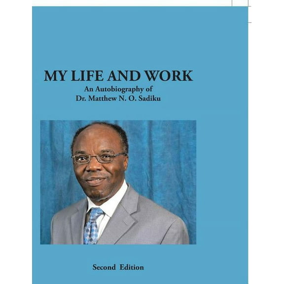 My Life and Work : An Autobiography of Dr. Matthew N. O. Sadiku