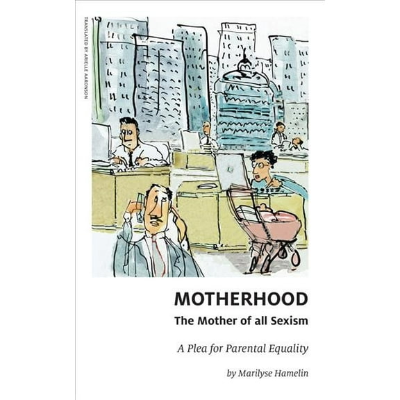 Motherhood, The Mother of All Sexism : A Plea for Parental Equality (Paperback)