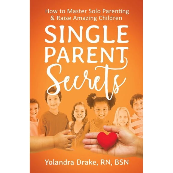 Single Parent Secrets: How to Master Solo Parenting & Raise Amazing Children