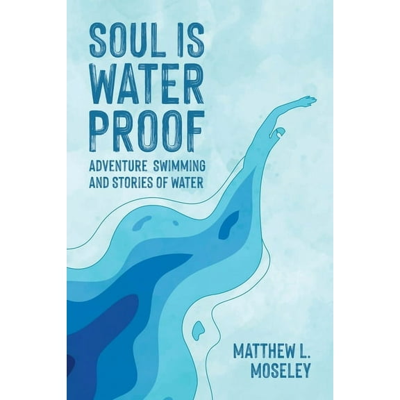 Soul is Waterproof: Adventure Swimming and Stories of Water, (Paperback)