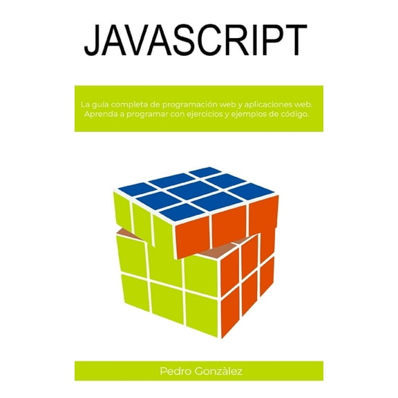 JavaScript: La guía completa de programación web y aplicaciones web. Aprenda a programar con ejercicios y ejemplos de código. (Paperback)