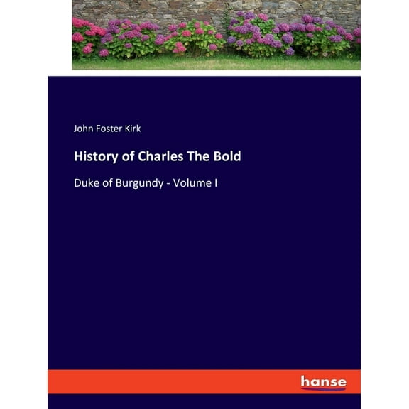 History of Charles The Bold: Duke of Burgundy - Volume I, (Paperback)