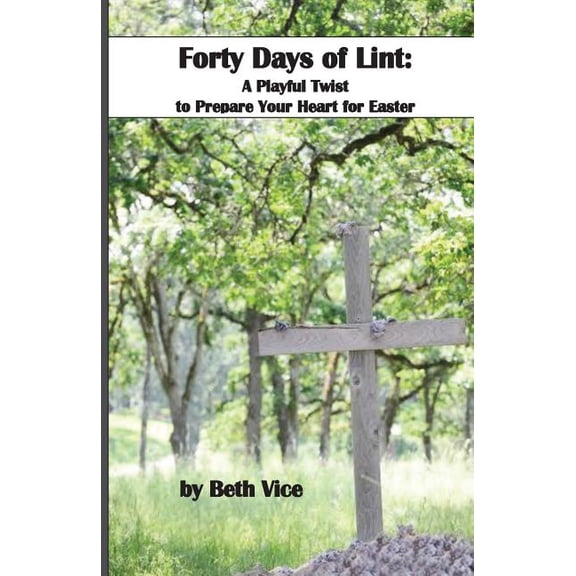 40 Days of Lint: A Playful Twist to Prepare Your Heart for Easter (Paperback) by Beth Vice