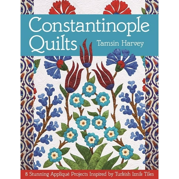 Constantinople Quilts : 8 Stunning Appliqué Projects Inspired by Turkish Iznik Tiles (Paperback)