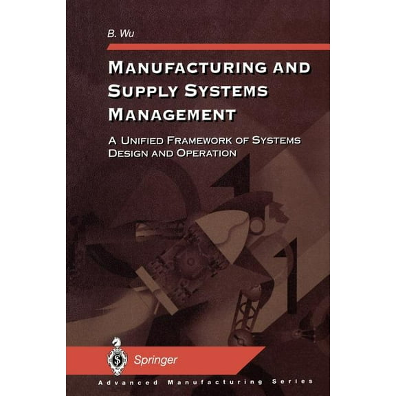 Advanced Manufacturing Manufacturing and Supply Systems Management: A Unified Framework of Systems Design and Operation, (Paperback)