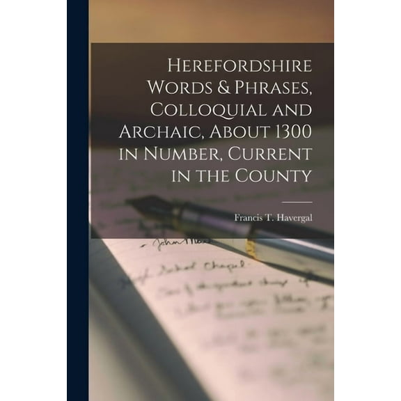 Herefordshire Words & Phrases, Colloquial and Archaic, About 1300 in Number, Current in the County, (Paperback)