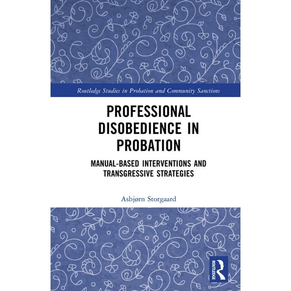 Routledge Studies in Probation and Commu Professional Disobedience in Probation: Manual-based Interventions and Transgressive Strategies, (Hardcover)