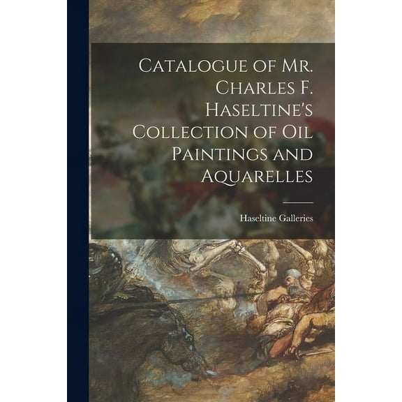 Catalogue of Mr. Charles F. Haseltine's Collection of Oil Paintings and Aquarelles, (Paperback)