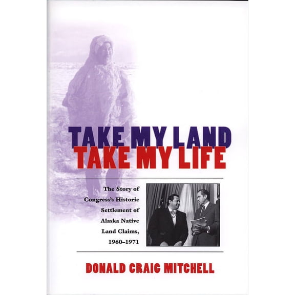 Take My Land, Take My Life: The Story of Congress's Historic Settlement of Alaska Native Land Claims, 1960-1971, (Paperback)