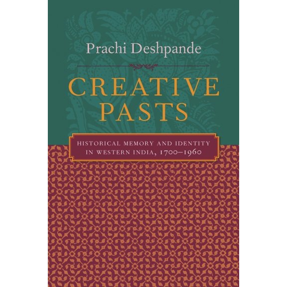 Cultures of History Creative Pasts: Historical Memory and Identity in Western India, 1700-1960, (Hardcover)