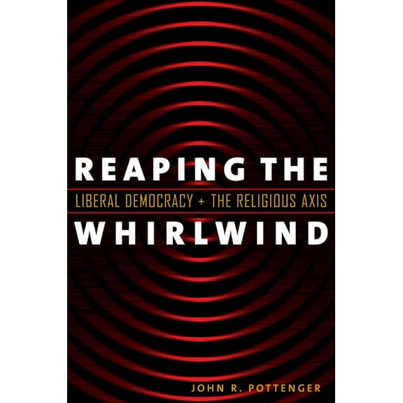 Religion and Politics Reaping the Whirlwind: Liberal Democracy and the Religious Axis, (Paperback)