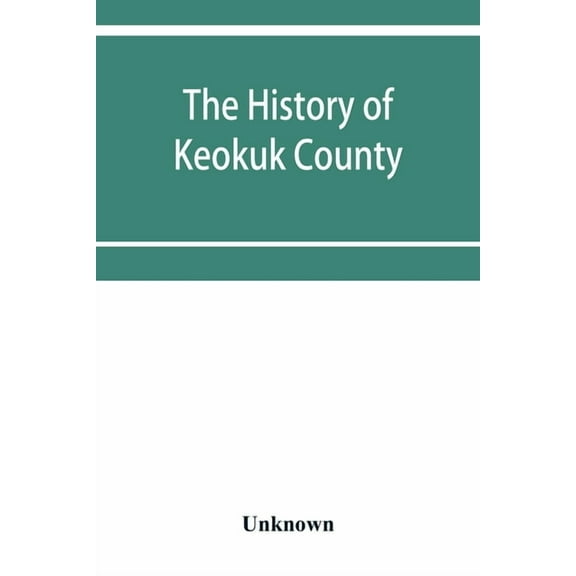 The history of Keokuk County, Iowa, containing a history of the county, its cities, towns, &c., a biographical directory, (Paperback)