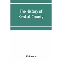 The history of Keokuk County, Iowa, containing a history of the county, its cities, towns, &c., a biographical directory, (Paperback)