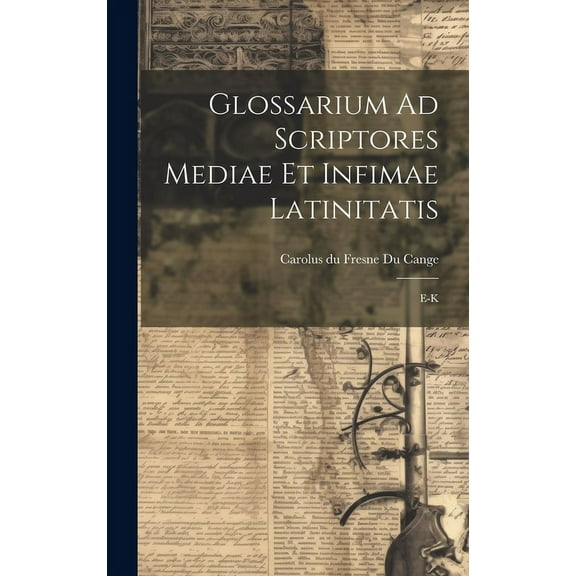 Glossarium Ad Scriptores Mediae Et Infimae Latinitatis: E-k (Hardcover)