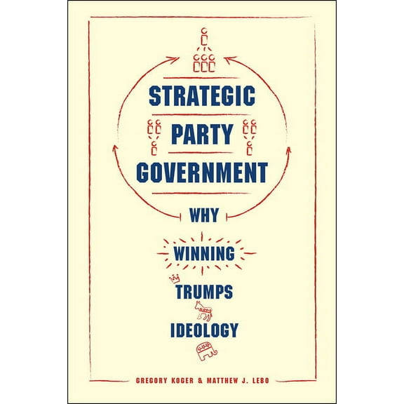 Chicago Studies in American Politics Strategic Party Government: Why Winning Trumps Ideology, (Paperback)