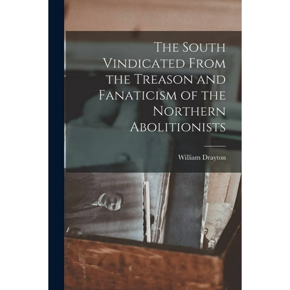 The South Vindicated From the Treason and Fanaticism of the Northern Abolitionists (Paperback)
