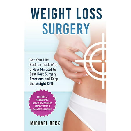 Weight Loss Surgery : Get Your Life Back on Track with a New Mindset to Beat Post Surgery Emotions and Keep the Weight Off! (Contains 3 Manuscripts: Weight Loss Surgery, Gastric Sleeve & Bariatric