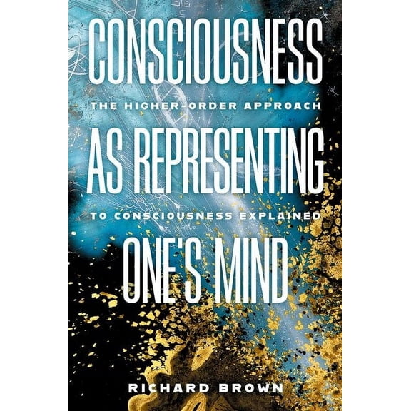 Philosophy of Mind Consciousness as Representing One's Mind: The Higher-Order Approach to Consciousness Explained, (Hardcover)