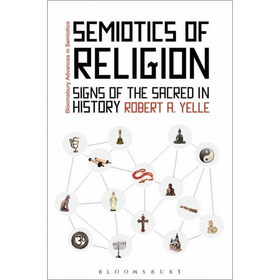 Bloomsbury Advances in Semiotics Semiotics of Religion: Signs of the Sacred in History, (Hardcover)