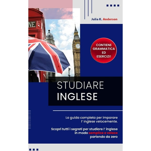 Studiare Inglese : La guida completa per imparare l' inglese velocemente. Scopri tutti i segreti per studiare l' inglese in modo semplice e veloce partendo da zero! Contiene grammatica e esercizi! (Paperback)