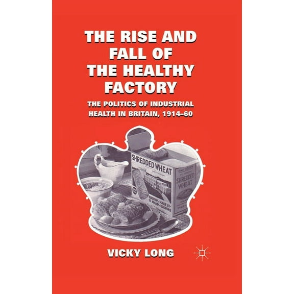 The Rise and Fall of the Healthy Factory: The Politics of Industrial Health in Britain, 1914-60, (Paperback)
