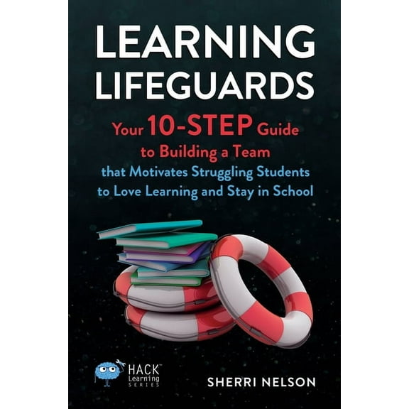 Hack Learning Learning Lifeguards: Your 10-Step Guide to Building a Team that Motivates Struggling Students to Love Learning and Stay , (Paperback)