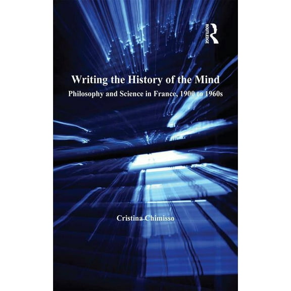 Science, Technology, and Culture, 1700-1 Writing the History of the Mind: Philosophy and Science in France, 1900 to 1960s, (Hardcover)