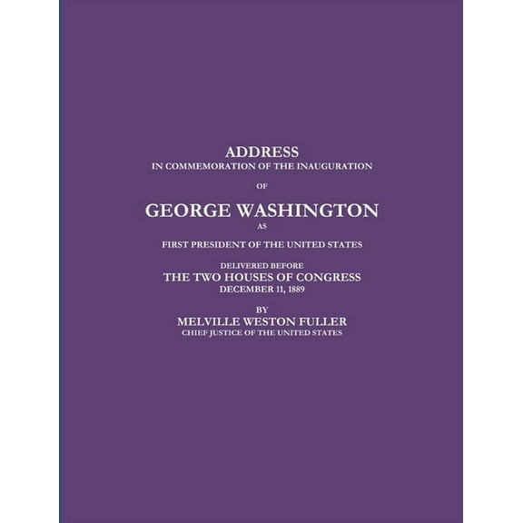 Address in Commemoration of the Inauguration of George Washington as First President of the United States Delivered Before the Two Houses of Congress December 11, 1889 (Paperback)