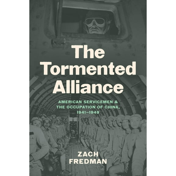 The Tormented Alliance: American Servicemen and the Occupation of China, 1941-1949, (Hardcover)