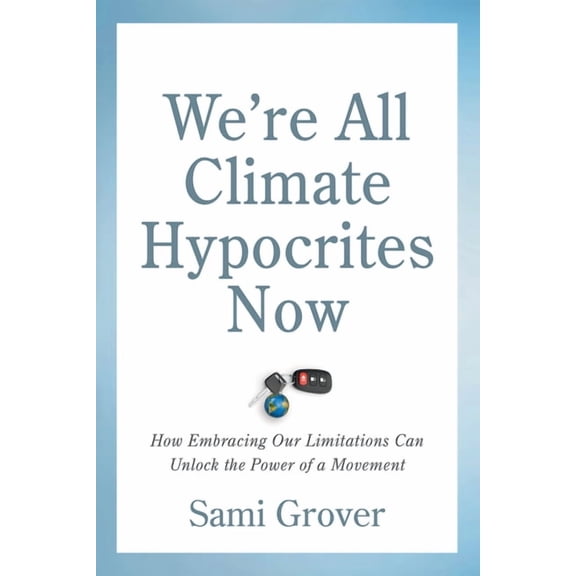 We're All Climate Hypocrites Now: How Embracing Our Limitations Can Unlock the Power of a Movement, (Paperback)