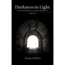 Darkness to Light : One Man's Journey Toward Wholeness: Psalm 27
