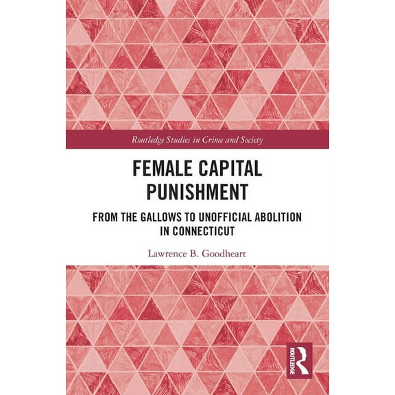 Routledge Studies in Crime and Society Female Capital Punishment: From the Gallows to Unofficial Abolition in Connecticut, (Paperback)