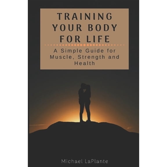Pre-Owned Training Your Body For Life: A Simple Guide for Muscle, Strength and Health Paperback 1672812976 9781672812979 Michael LaPlante