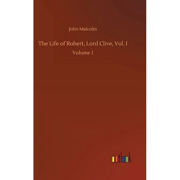 The Life of Robert, Lord Clive, Vol. I: Volume 1