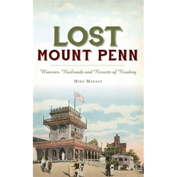 Lost Mount Penn: Wineries, Railroads and Resorts of Reading (Hardcover)