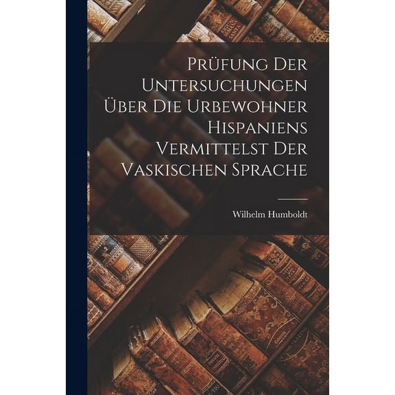 Prüfung der Untersuchungen über die Urbewohner Hispaniens Vermittelst der Vaskischen Sprache (Paperback)