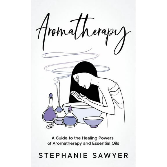 Aromatherapy: A Guide to the Healing Powers of Aromatherapy and Essential Oils, (Hardcover)