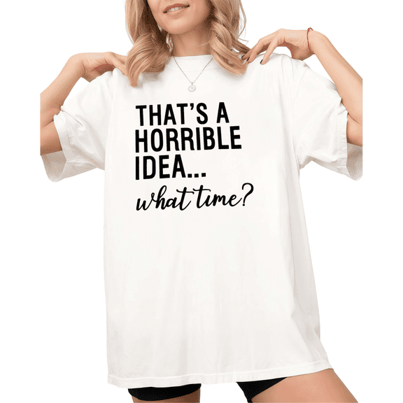 White That's A Horrible Idea What Time Print Tshirt S-5XL Graphic Tees Shirts Funny Sarcastic Tops