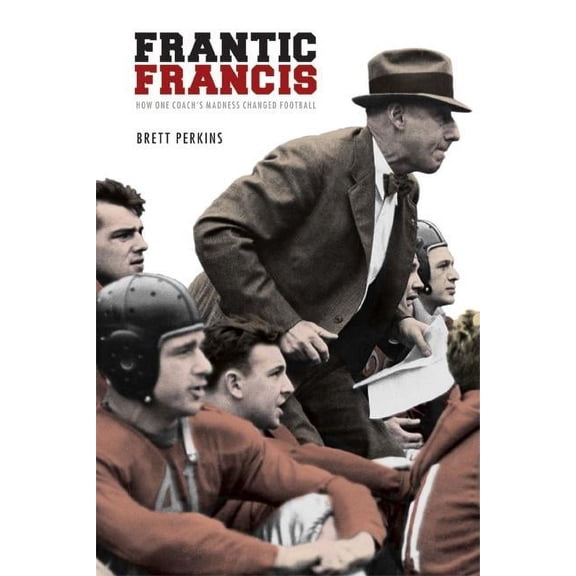 Frantic Francis: How One Coach's Madness Changed Football, (Paperback)